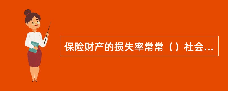 保险财产的损失率常常（）社会平均财产损失率。