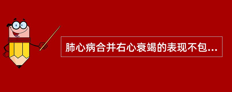 肺心病合并右心衰竭的表现不包括（）。