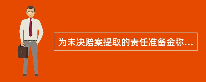 为未决赔案提取的责任准备金称为（）。