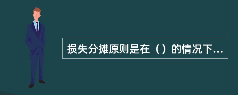 损失分摊原则是在（）的情况下产生的补偿原则的一个派生原则。