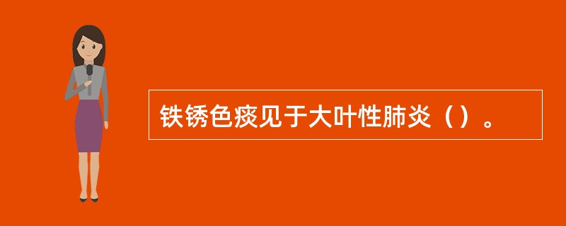 铁锈色痰见于大叶性肺炎（）。