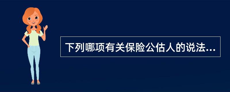 下列哪项有关保险公估人的说法不正确？（）。