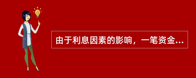 由于利息因素的影响，一笔资金在不同时期的价值是不同的。一笔资金在一定利率下存放一