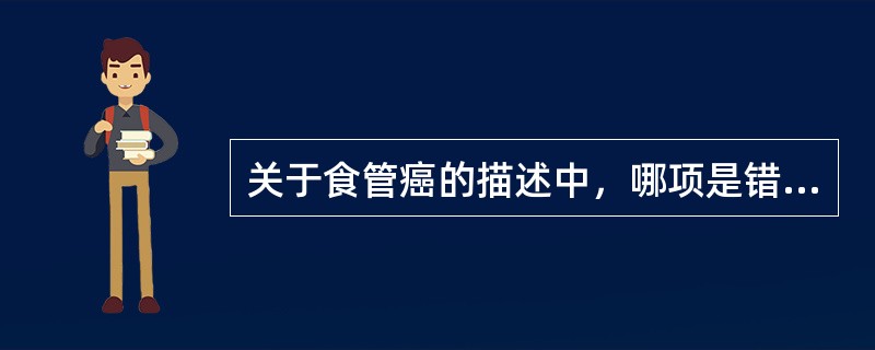 关于食管癌的描述中，哪项是错误的（）。