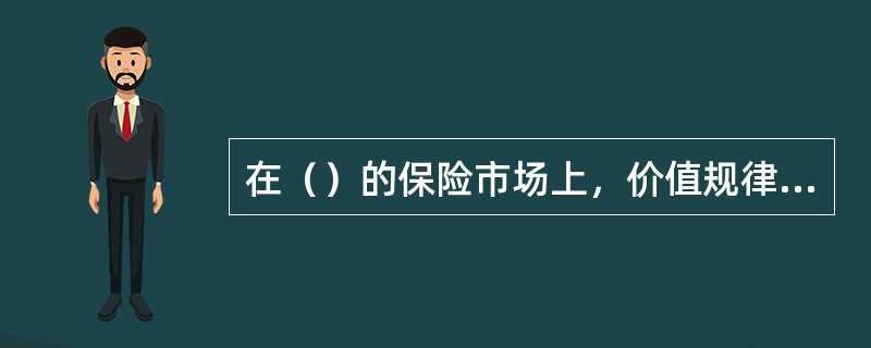 在（）的保险市场上，价值规律、供求规律和竞争规律受到极大的限制，市场上没有竞争，