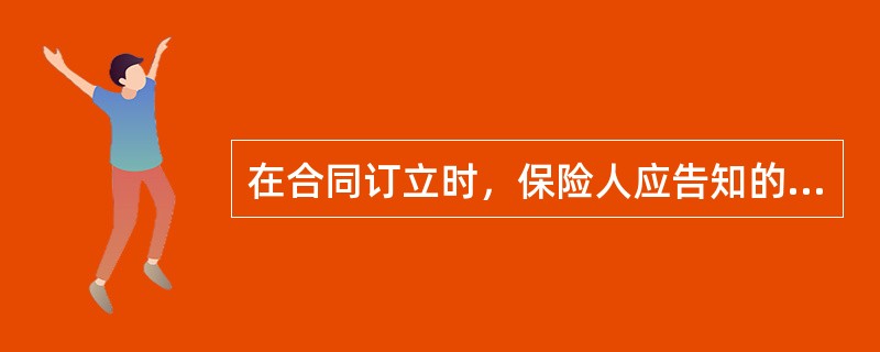 在合同订立时，保险人应告知的内容有（）。