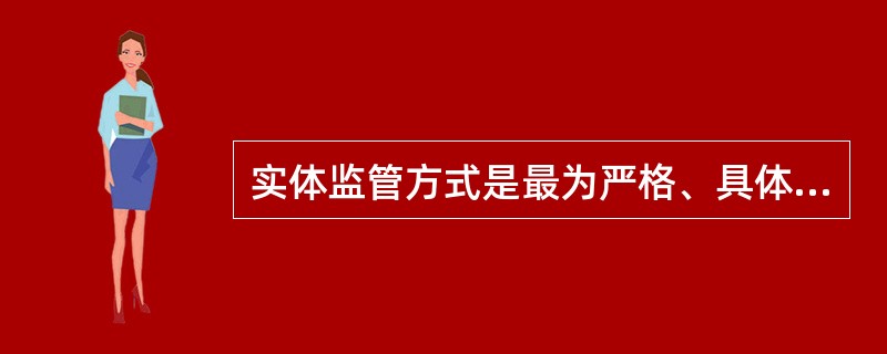 实体监管方式是最为严格、具体的监管方式，又称（）。
