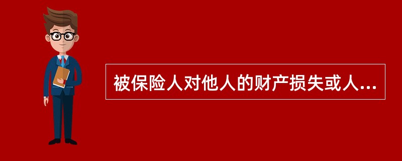 被保险人对他人的财产损失或人身伤亡依法（或合同）应承担的民事损害的经济赔偿责任属