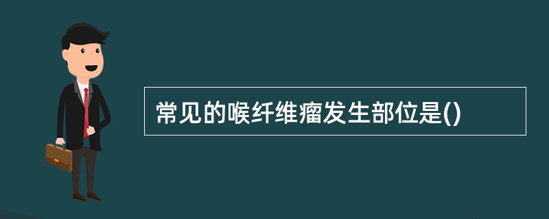 常见的喉纤维瘤发生部位是()