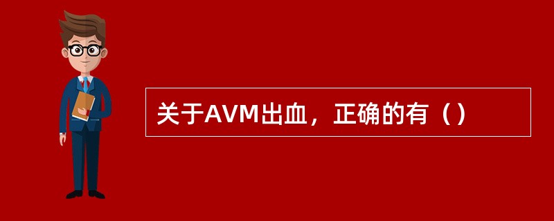 关于AVM出血，正确的有（）