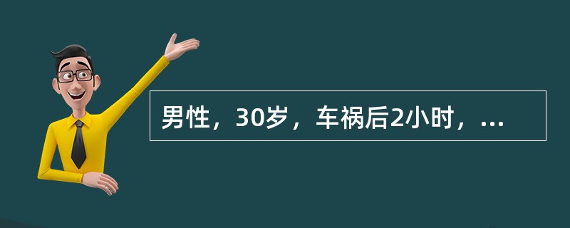 男性，30岁，车祸后2小时，伤后曾有昏迷约15分钟，现诉头痛，恶心，未呕吐。GC