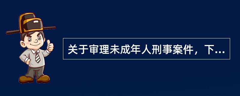 关于审理未成年人刑事案件，下列哪些选项的说法是正确的？（）