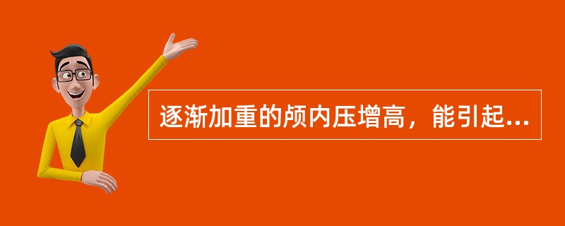 逐渐加重的颅内压增高，能引起下列哪项改变（）