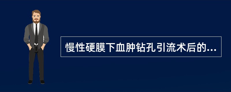 慢性硬膜下血肿钻孔引流术后的治疗措施错误的是（）