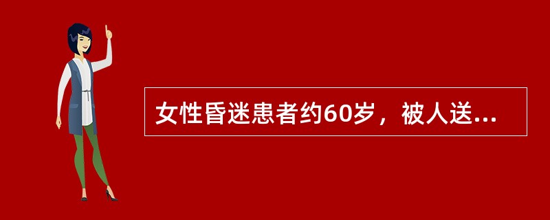 女性昏迷患者约60岁，被人送入急诊室，病史不清。血压210/110mmHg，双眼