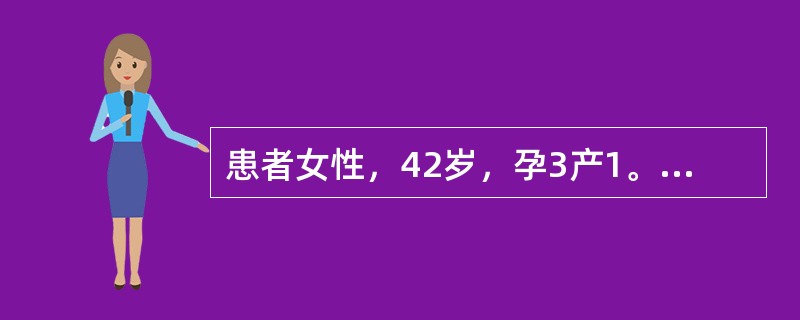 患者女性，42岁，孕3产1。经量增多并经期延长3年余，同时伴有进行性痛经。妇科检