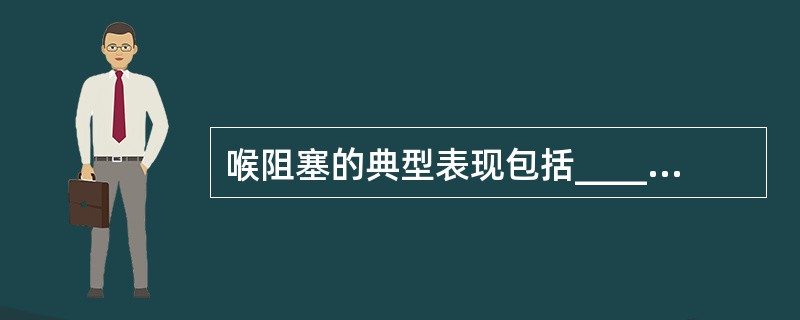 喉阻塞的典型表现包括________、________和________。