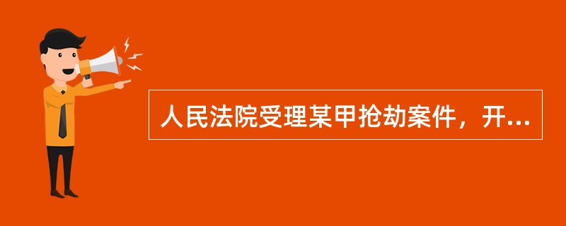 人民法院受理某甲抢劫案件，开庭时，公诉人出庭公诉，某甲没有委托辩护人，并查明某甲