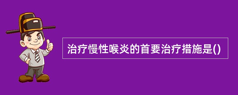 治疗慢性喉炎的首要治疗措施是()