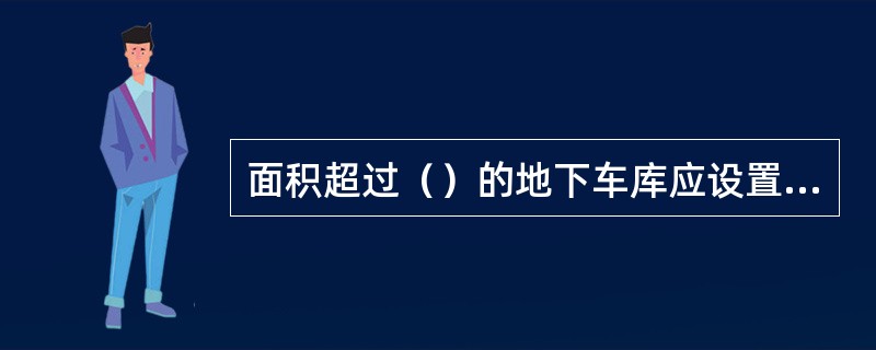 面积超过（）的地下车库应设置机械排烟系统。