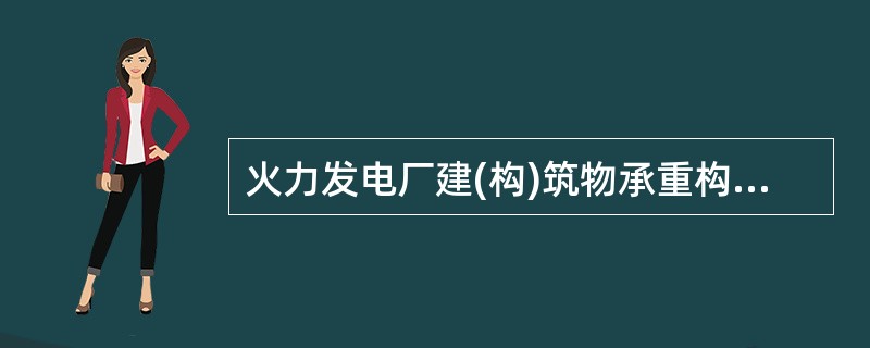 火力发电厂建(构)筑物承重构件为不燃烧体的主厂房及运煤栈桥，其非承重外墙为不燃烧