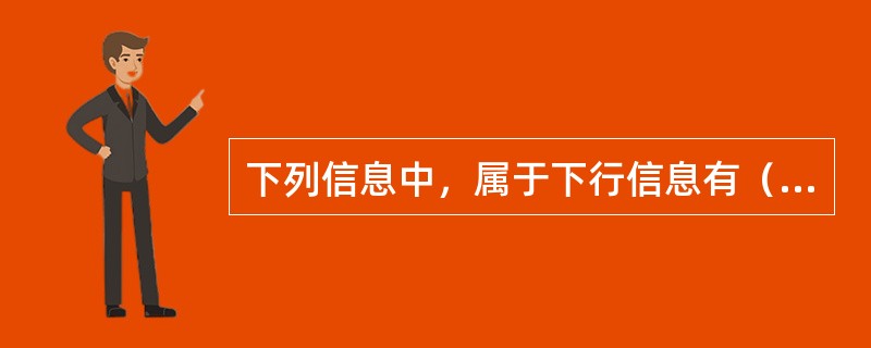 下列信息中，属于下行信息有（）。