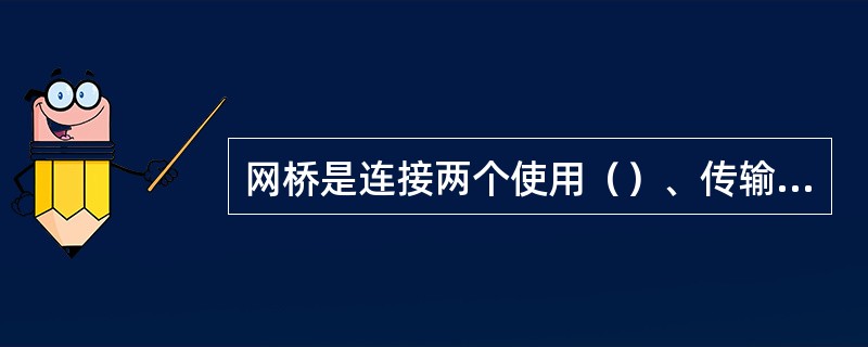 网桥是连接两个使用（）、传输介质和寻址方式的网络设备，是用于连接两个相同的网络。