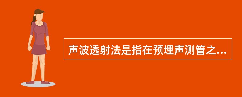 声波透射法是指在预埋声测管之间发射并接收声波，通过实测声波在混凝土介质中传播的（