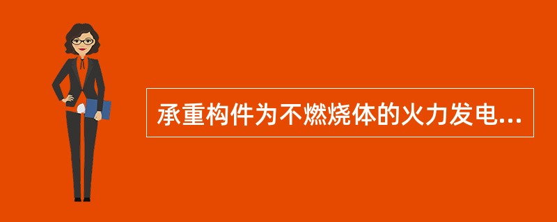 承重构件为不燃烧体的火力发电厂主厂房及运煤栈桥，其非承重外墙为不燃烧体时，其耐火