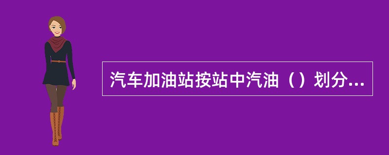 汽车加油站按站中汽油（）划分为三个等级。