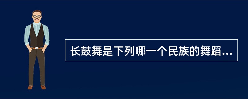 长鼓舞是下列哪一个民族的舞蹈？（）.