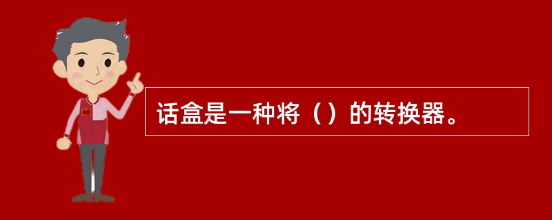 话盒是一种将（）的转换器。