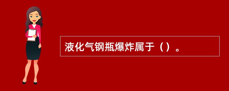 液化气钢瓶爆炸属于（）。