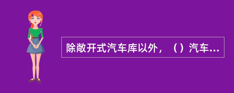 除敞开式汽车库以外，（）汽车库应设置火灾自动报警系统。