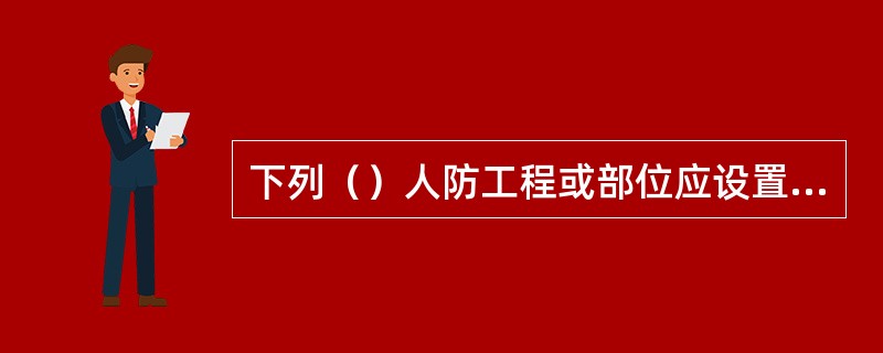 下列（）人防工程或部位应设置火灾自动报警系统。