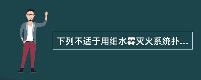 下列不适于用细水雾灭火系统扑救的火灾是（）。