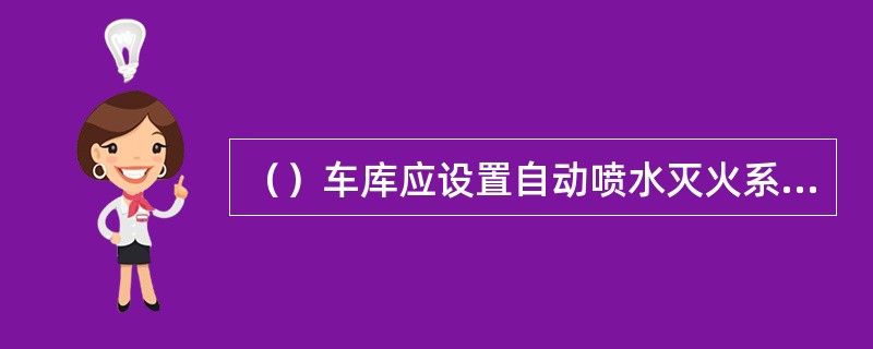 （）车库应设置自动喷水灭火系统。