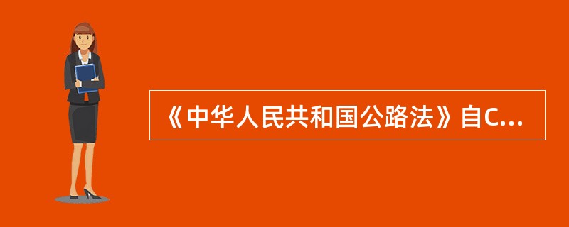 《中华人民共和国公路法》自C年7月3日由中华人民共和国第八届全国人民代表大会常务