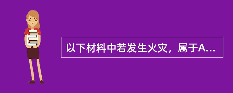 以下材料中若发生火灾，属于A类火灾的是（）。