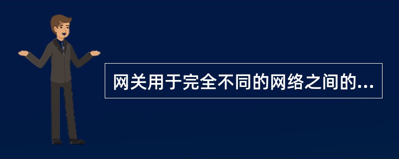 网关用于完全不同的网络之间的连接，它为网间提供（），使应用不同协议的网络可以通过