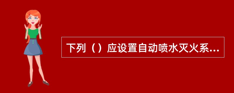 下列（）应设置自动喷水灭火系统。