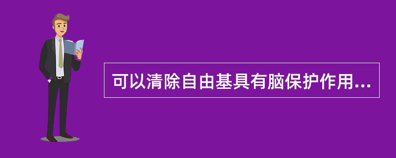 可以清除自由基具有脑保护作用的药物是：（）