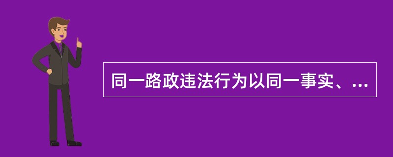 同一路政违法行为以同一事实、同一依据，可以给予两次以上罚款的处罚。