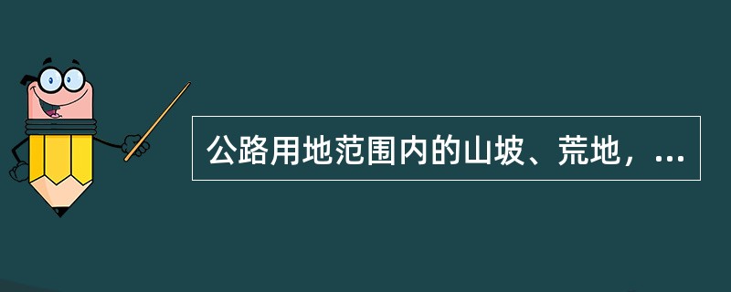 公路用地范围内的山坡、荒地，由（）负责水土保持。