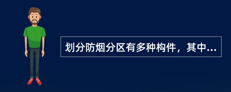 划分防烟分区有多种构件，其中只起分隔作用的墙体是（）。