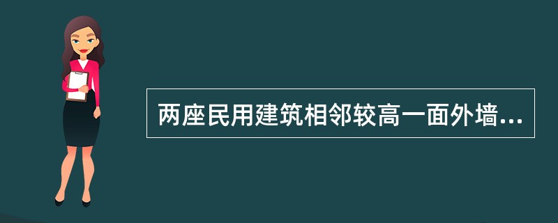 两座民用建筑相邻较高一面外墙高出相邻较低一座一、二级耐火等级建筑的屋面（）及以下