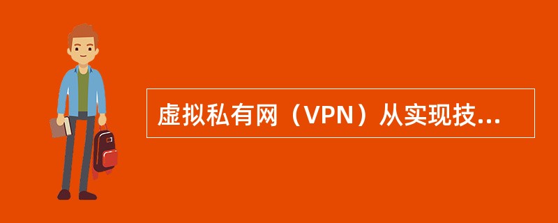 虚拟私有网（VPN）从实现技术的角度分为（）。