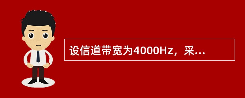 设信道带宽为4000Hz，采用PCM编码，采样周期为125us，每个样本量化为1