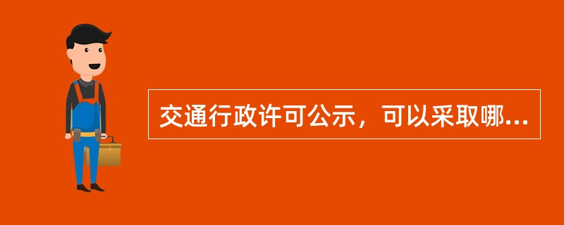 交通行政许可公示，可以采取哪四种方式？