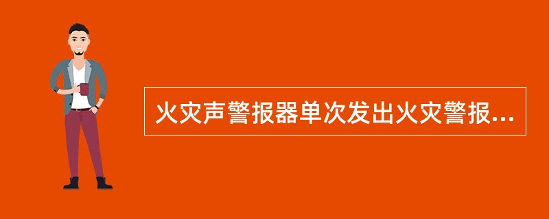 火灾声警报器单次发出火灾警报时间宜为（），同时设有消防应急广播时，火灾声警报应与